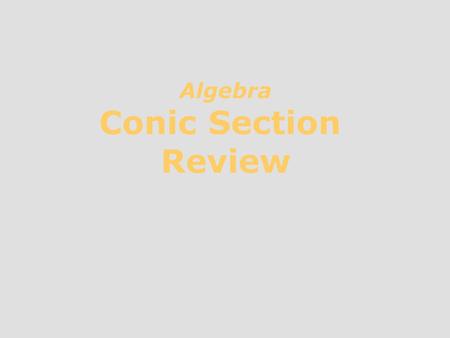 Algebra Conic Section Review. Review Conic Section 1. Why is this section called conic section? 2. Review equation of each conic section A summary of.