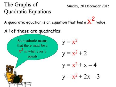 The Graphs of Quadratic Equations A quadratic equation is an equation that has a x 2 value. All of these are quadratics: y = x 2 y = x 2 + 2 y = x 2 +