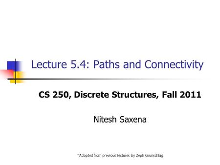 Lecture 5.4: Paths and Connectivity CS 250, Discrete Structures, Fall 2011 Nitesh Saxena *Adopted from previous lectures by Zeph Grunschlag.
