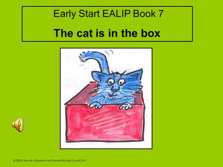 © SEMA Service – Blackburn with Darwen Borough Council 2012 Early Start EALIP Book 7 The cat is in the box.