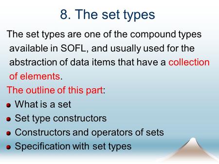 8. The set types The set types are one of the compound types available in SOFL, and usually used for the abstraction of data items that have a collection.