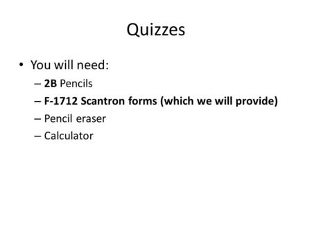 Quizzes You will need: – 2B Pencils – F-1712 Scantron forms (which we will provide) – Pencil eraser – Calculator.