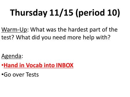 Thursday 11/15 (period 10) Warm-Up: What was the hardest part of the test? What did you need more help with? Agenda: Hand in Vocab into INBOX Go over Tests.