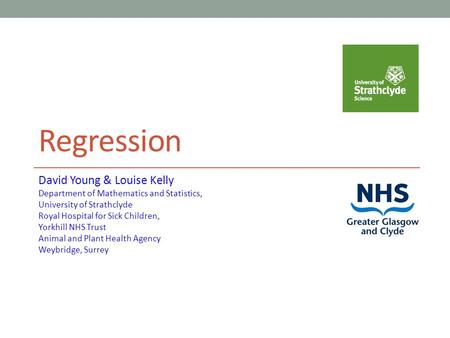Regression David Young & Louise Kelly Department of Mathematics and Statistics, University of Strathclyde Royal Hospital for Sick Children, Yorkhill NHS.