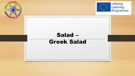 Salad – Greek Salad. Preparation In a large open serving bowl, mix all the ingredients and serve. Ingredients: 150gr feta cheese, cubed 4 Tomatoes cut.
