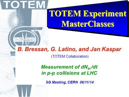 TOTEM Experiment MasterClasses B. Bressan, G. Latino, and Jan Kaspar (TOTEM Collaboration) Measurement of dN el /dt in p-p collisions at LHC SG Meeting,