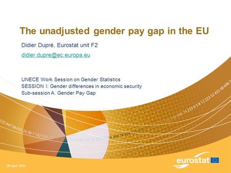 26 April 2010 The unadjusted gender pay gap in the EU Didier Dupré, Eurostat unit F2 UNECE Work Session on Gender Statistics.