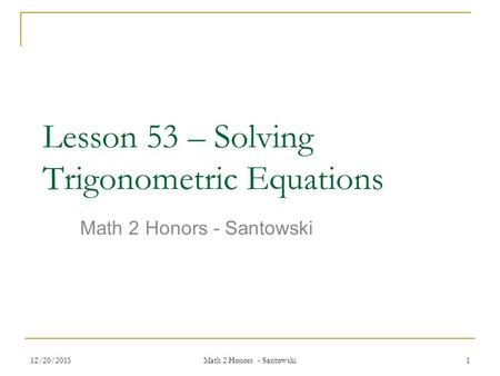 12/20/2015 Math 2 Honors - Santowski 1 Lesson 53 – Solving Trigonometric Equations Math 2 Honors - Santowski.