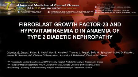 FIBROBLAST GROWTH FACTOR-23 AND HYPOVITAMINAEMIA D IN ANAEMIA OF TYPE 2 DIABETIC NEPHROPATHY Grigorios G. Dimas 1, Fotios S. Iliadis 1, Ilias E. Kanellos.