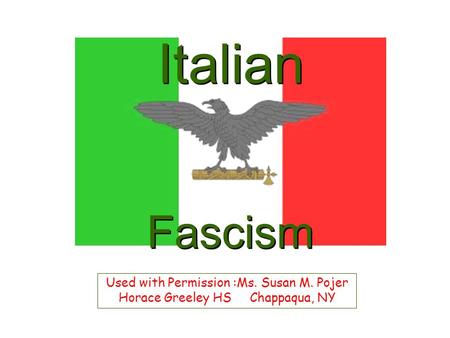 Italian Fascism Used with Permission :Ms. Susan M. Pojer Horace Greeley HS Chappaqua, NY.
