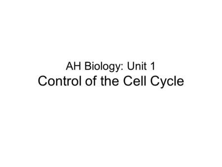 AH Biology: Unit 1 Control of the Cell Cycle. The cell cycle: summary G1G1 G2G2 S Interphase M Cytokinesis Mitosis.