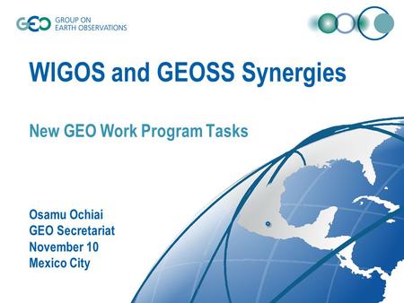 WIGOS and GEOSS Synergies New GEO Work Program Tasks Osamu Ochiai GEO Secretariat November 10 Mexico City.