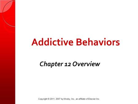 Addictive Behaviors Chapter 12 Overview Copyright © 2011, 2007 by Mosby, Inc., an affiliate of Elsevier Inc.