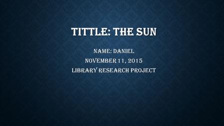 TITTLE: THE SUN Name: Daniel November 11, 2015 Library Research Project.
