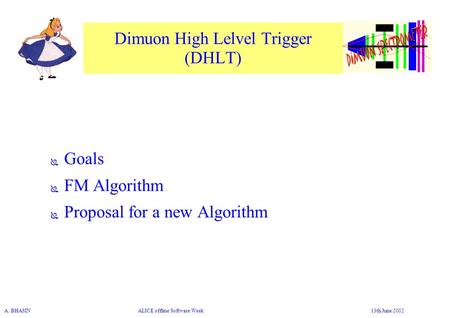 A. BHASIN ALICE offline Software Week 13th June 2002 Dimuon High Lelvel Trigger (DHLT) ● Goals ● FM Algorithm ● Proposal for a new Algorithm.