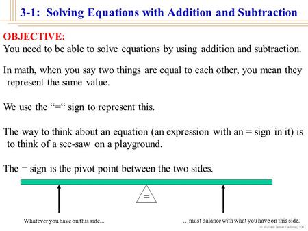 © William James Calhoun, 2001 3-1: Solving Equations with Addition and Subtraction OBJECTIVE: You need to be able to solve equations by using addition.