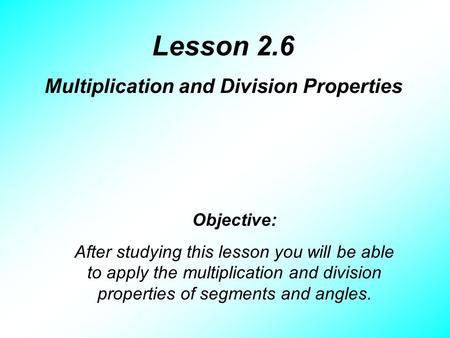 Lesson 2.6 Multiplication and Division Properties Objective: After studying this lesson you will be able to apply the multiplication and division properties.