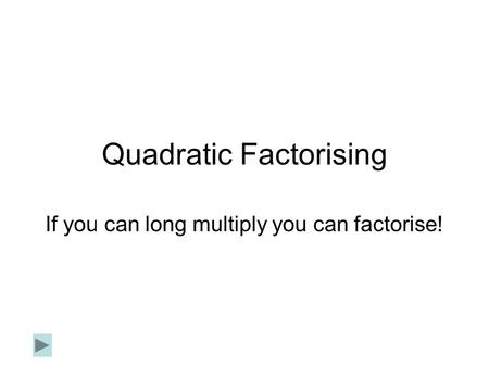 Quadratic Factorising If you can long multiply you can factorise!