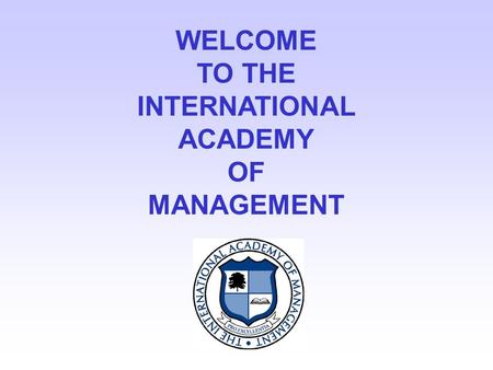 WELCOME TO THE INTERNATIONAL ACADEMY OF MANAGEMENT.
