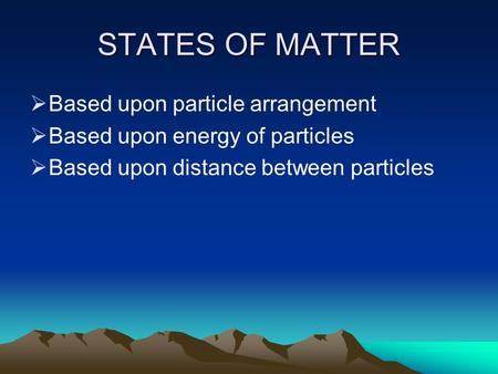 STATES OF MATTER  Based upon particle arrangement  Based upon energy of particles  Based upon distance between particles.