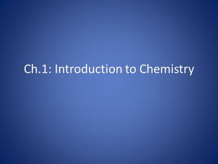 Ch.1: Introduction to Chemistry. 1.1: The Scope of Chemistry What Is Chemistry? – Chemistry is the study of the composition of matter and the changes.