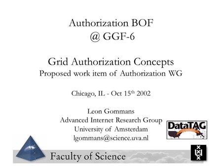 Authorization GGF-6 Grid Authorization Concepts Proposed work item of Authorization WG Chicago, IL - Oct 15 th 2002 Leon Gommans Advanced Internet.