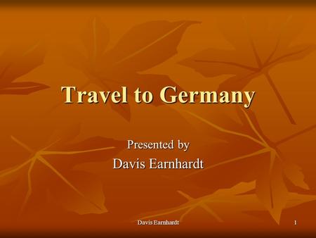 Davis Earnhardt 1 Travel to Germany Presented by Davis Earnhardt.