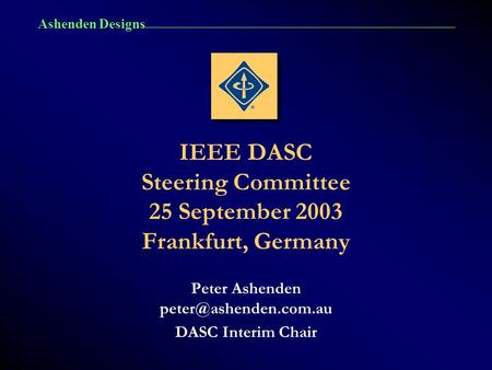 Ashenden Designs IEEE DASC Steering Committee 25 September 2003 Frankfurt, Germany Peter Ashenden DASC Interim Chair.
