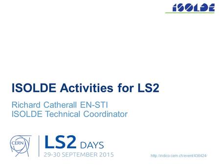 ISOLDE Activities for LS2 Richard Catherall EN-STI ISOLDE Technical Coordinator.