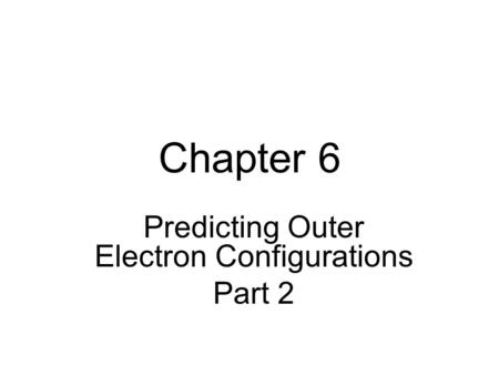 Chapter 6 Predicting Outer Electron Configurations Part 2.