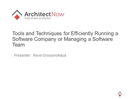 Tools and Techniques for Efficiently Running a Software Company or Managing a Software Team Presenter: Kevin Grossnicklaus.