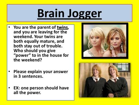Brain Jogger twins You are the parent of twins, and you are leaving for the weekend. Your twins are both equally mature, and both stay out of trouble.