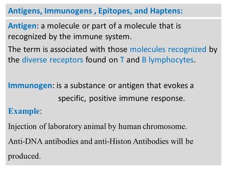 Antigens, Immunogens, Epitopes, and Haptens: Antigen: a molecule or part of a molecule that is recognized by the immune system. The term is associated.