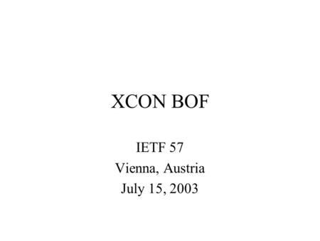 XCON BOF IETF 57 Vienna, Austria July 15, 2003. Administriva Conscripting a Scribe Note Well announcement (Read Section 10 of RFC 2026) Blue Sheets.