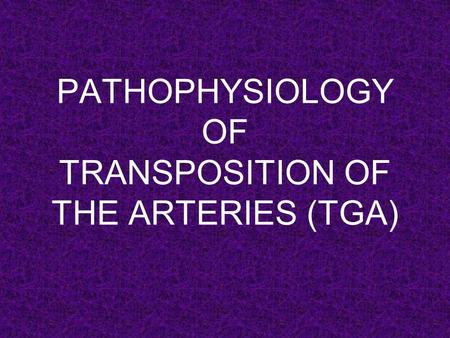 PATHOPHYSIOLOGY OF TRANSPOSITION OF THE ARTERIES (TGA)