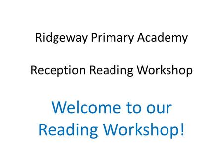 Ridgeway Primary Academy Reception Reading Workshop Welcome to our Reading Workshop!