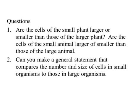 Questions 1.Are the cells of the small plant larger or smaller than those of the larger plant? Are the cells of the small animal larger of smaller than.