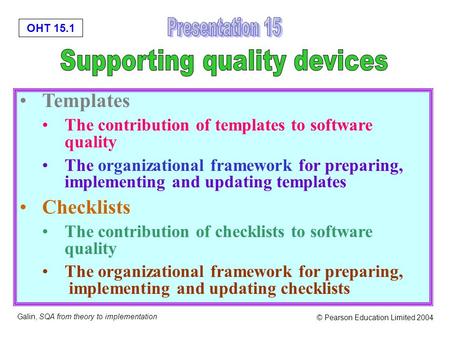 OHT 15.1 Galin, SQA from theory to implementation © Pearson Education Limited 2004 Templates The contribution of templates to software quality The organizational.