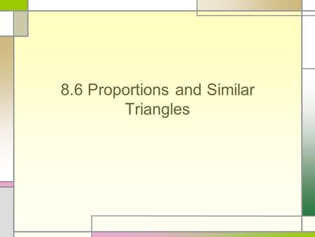8.6 Proportions and Similar Triangles Triangle Proportionality Theorem If a line parallel to one side of a triangle intersects the other two sides, then.