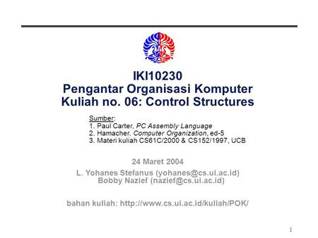 1 IKI10230 Pengantar Organisasi Komputer Kuliah no. 06: Control Structures Sumber: 1. Paul Carter, PC Assembly Language 2. Hamacher. Computer Organization,