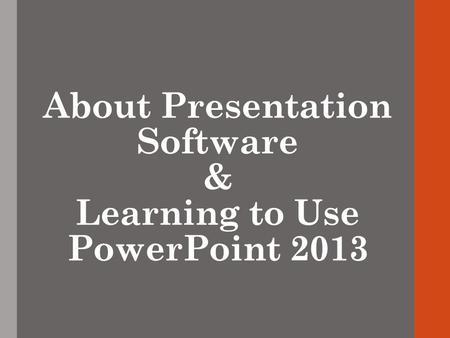 About Presentation Software & Learning to Use PowerPoint 2013.