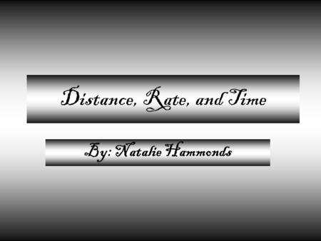 Distance, Rate, and Time By: Natalie Hammonds. D RT To find distance, cover it up X.