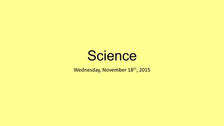 Science Wednesday, November 18 th, 2015. WARM UP Bring your notebook, pencil and agenda to your desk Work on Wednesday’s warm up only ( do not work ahead)