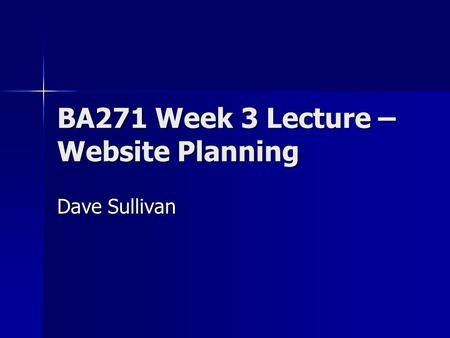 BA271 Week 3 Lecture – Website Planning Dave Sullivan.