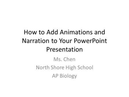 How to Add Animations and Narration to Your PowerPoint Presentation Ms. Chen North Shore High School AP Biology.