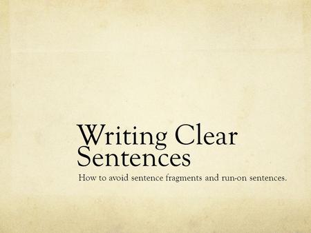 Writing Clear Sentences How to avoid sentence fragments and run-on sentences.