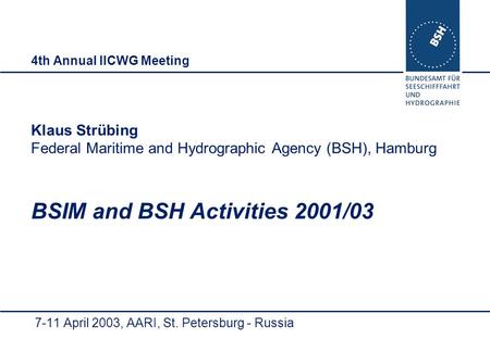 4th Annual IICWG Meeting Klaus Strübing Federal Maritime and Hydrographic Agency (BSH), Hamburg BSIM and BSH Activities 2001/03 7-11 April 2003, AARI,