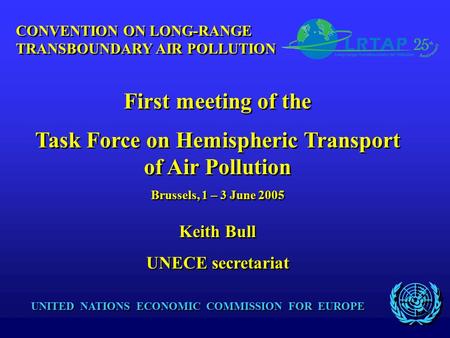 UNITED NATIONS ECONOMIC COMMISSION FOR EUROPE Keith Bull UNECE secretariat Keith Bull UNECE secretariat CONVENTION ON LONG-RANGE TRANSBOUNDARY AIR POLLUTION.