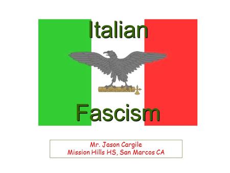 Italian Fascism Mr. Jason Cargile Mission Hills HS, San Marcos CA.