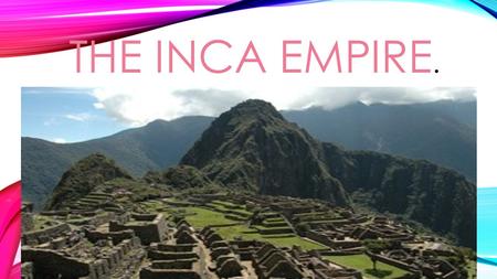 THE INCA EMPIRE. One of the biggest achievement`s in Inca history is that they were able to maintain one of the biggest empire in history and for a long.